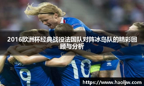 2016欧洲杯经典战役法国队对阵冰岛队的精彩回顾与分析